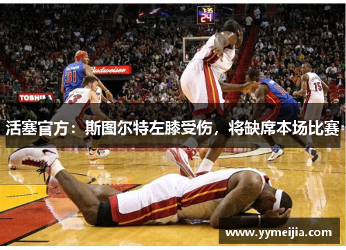 活塞官方:斯图尔特左膝受伤,将缺席本场比赛 活塞官方:斯图尔特左膝受伤,将缺席本场比赛